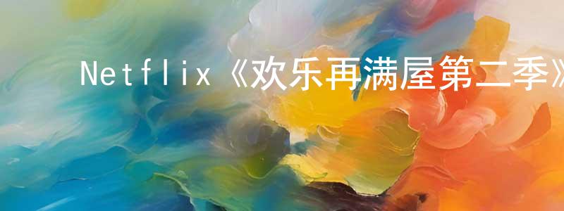 ﻿蔡利生发布﻿Netflix《欢乐再满屋第二季》迅雷下载/在线观看/百度云-都市/情感-美剧天堂